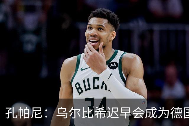 孔帕尼：乌尔比希迟早会成为德国队主力门将 预计格纳布里能出战